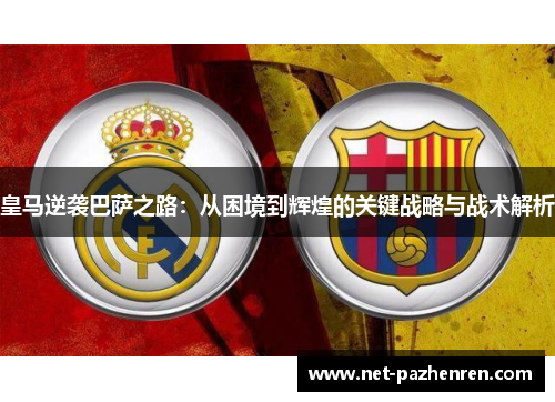 皇马逆袭巴萨之路:从困境到辉煌的关键战略与战术解析 皇马逆袭巴萨之路:从困境到辉煌的关键战略与战术解析