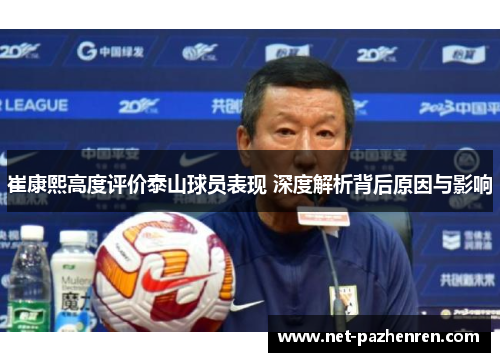 崔康熙高度评价泰山球员表现 深度解析背后原因与影响 崔康熙高度评价泰山球员表现 深度解析背后原因与影响