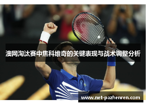 澳网淘汰赛中焦科维奇的关键表现与战术调整分析 澳网淘汰赛中焦科维奇的关键表现与战术调整分析