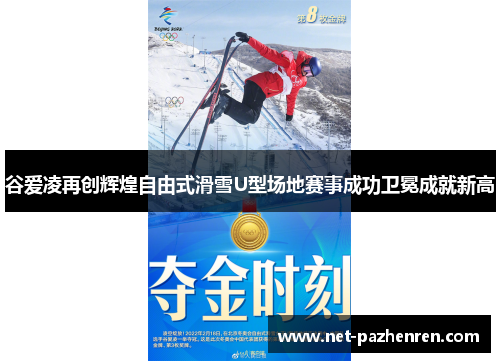 谷爱凌再创辉煌自由式滑雪U型场地赛事成功卫冕成就新高