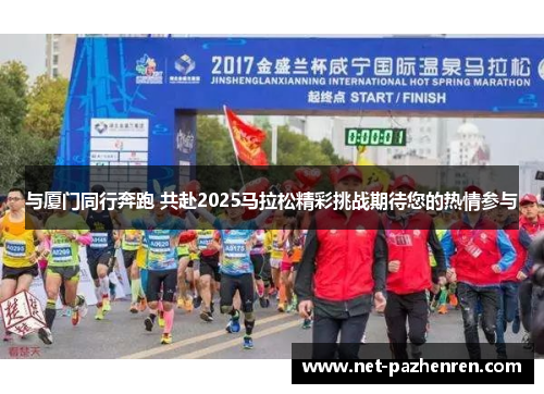 与厦门同行奔跑 共赴2025马拉松精彩挑战期待您的热情参与 与厦门同行奔跑 共赴2025马拉松精彩挑战期待您的热情参与