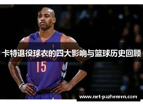 卡特退役球衣的四大影响与篮球历史回顾 卡特退役球衣的四大影响与篮球历史回顾