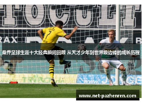 桑乔足球生涯十大经典瞬间回顾 从天才少年到世界级边锋的成长历程 桑乔足球生涯十大经典瞬间回顾 从天才少年到世界级边锋的成长历程