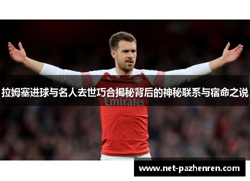 拉姆塞进球与名人去世巧合揭秘背后的神秘联系与宿命之说 拉姆塞进球与名人去世巧合揭秘背后的神秘联系与宿命之说