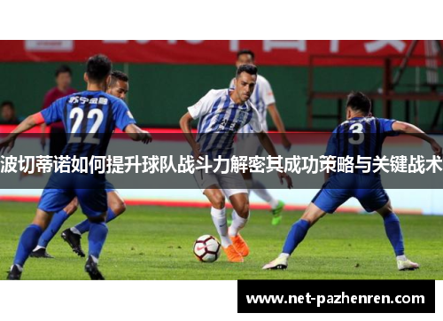 波切蒂诺如何提升球队战斗力解密其成功策略与关键战术 波切蒂诺如何提升球队战斗力解密其成功策略与关键战术