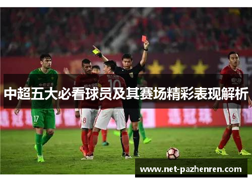 中超五大必看球员及其赛场精彩表现解析 中超五大必看球员及其赛场精彩表现解析
