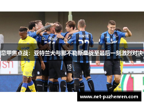 意甲焦点战:亚特兰大与那不勒斯鏖战至最后一刻激烈对决 意甲焦点战:亚特兰大与那不勒斯鏖战至最后一刻激烈对决