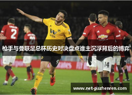 枪手与曼联足总杯历史对决盘点谁主沉浮背后的博弈 枪手与曼联足总杯历史对决盘点谁主沉浮背后的博弈