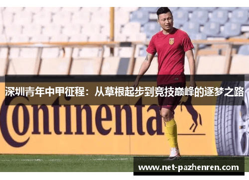 深圳青年中甲征程:从草根起步到竞技巅峰的逐梦之路 深圳青年中甲征程:从草根起步到竞技巅峰的逐梦之路