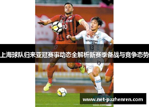 上海球队归来亚冠赛事动态全解析新赛季备战与竞争态势 上海球队归来亚冠赛事动态全解析新赛季备战与竞争态势