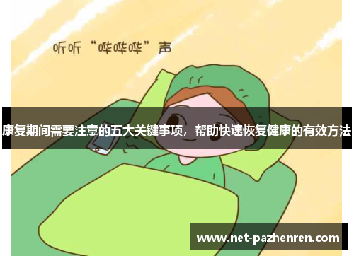 康复期间需要注意的五大关键事项,帮助快速恢复健康的有效方法 康复期间需要注意的五大关键事项,帮助快速恢复健康的有效方法