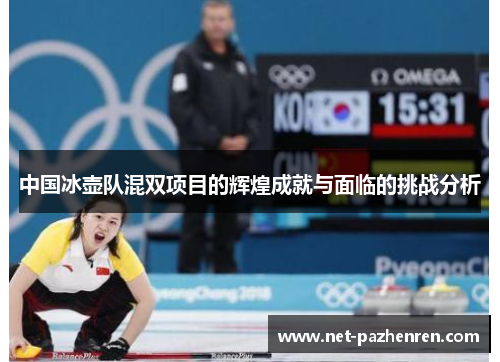 中国冰壶队混双项目的辉煌成就与面临的挑战分析 中国冰壶队混双项目的辉煌成就与面临的挑战分析