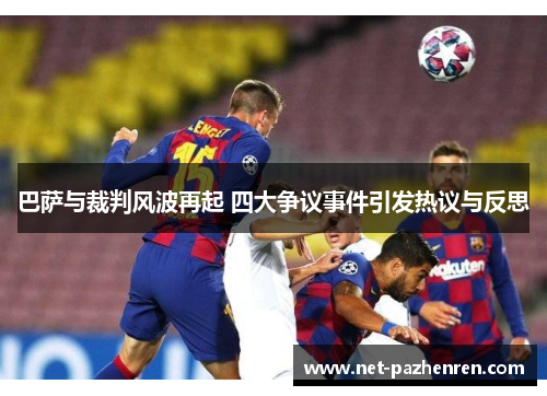 巴萨与裁判风波再起 四大争议事件引发热议与反思 巴萨与裁判风波再起 四大争议事件引发热议与反思