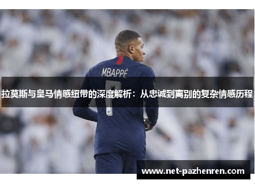 拉莫斯与皇马情感纽带的深度解析:从忠诚到离别的复杂情感历程 拉莫斯与皇马情感纽带的深度解析:从忠诚到离别的复杂情感历程
