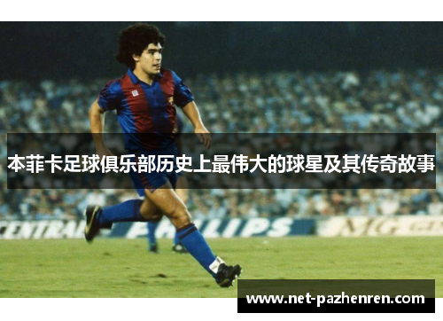 本菲卡足球俱乐部历史上最伟大的球星及其传奇故事 本菲卡足球俱乐部历史上最伟大的球星及其传奇故事
