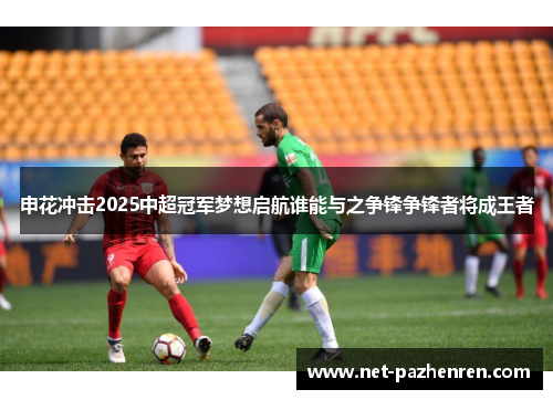 申花冲击2025中超冠军梦想启航谁能与之争锋争锋者将成王者
