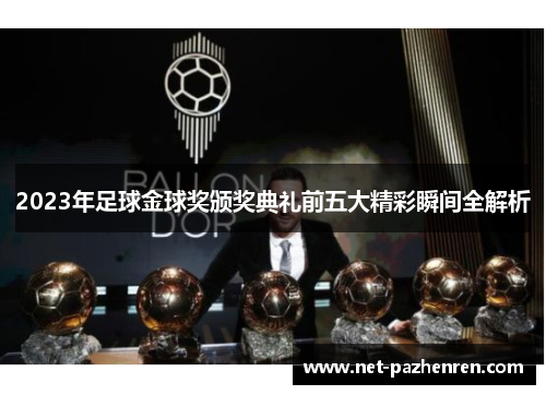 2023年足球金球奖颁奖典礼前五大精彩瞬间全解析 2023年足球金球奖颁奖典礼前五大精彩瞬间全解析