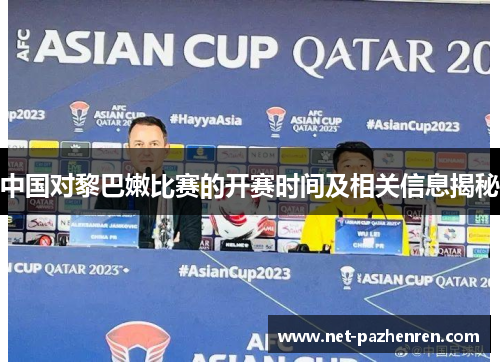 中国对黎巴嫩比赛的开赛时间及相关信息揭秘