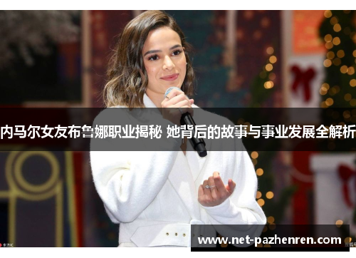 内马尔女友布鲁娜职业揭秘 她背后的故事与事业发展全解析 内马尔女友布鲁娜职业揭秘 她背后的故事与事业发展全解析