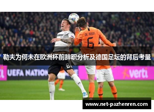 勒夫为何未在欧洲杯前辞职分析及德国足坛的背后考量