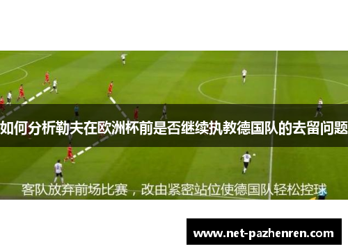 如何分析勒夫在欧洲杯前是否继续执教德国队的去留问题 如何分析勒夫在欧洲杯前是否继续执教德国队的去留问题