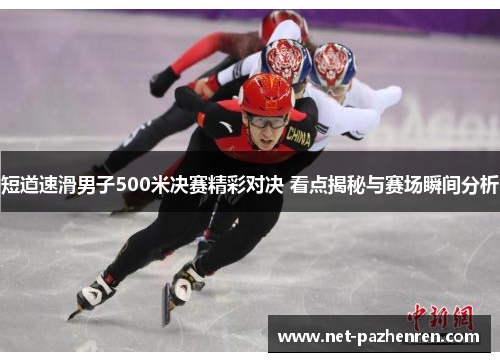 短道速滑男子500米决赛精彩对决 看点揭秘与赛场瞬间分析