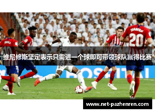 维尼修斯坚定表示只需进一个球即可带领球队赢得比赛