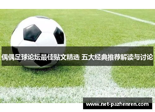 偶偶足球论坛最佳贴文精选 五大经典推荐解读与讨论