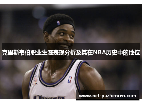 克里斯韦伯职业生涯表现分析及其在NBA历史中的地位 克里斯韦伯职业生涯表现分析及其在NBA历史中的地位