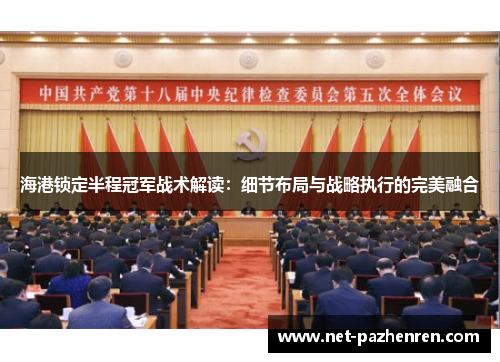 海港锁定半程冠军战术解读：细节布局与战略执行的完美融合