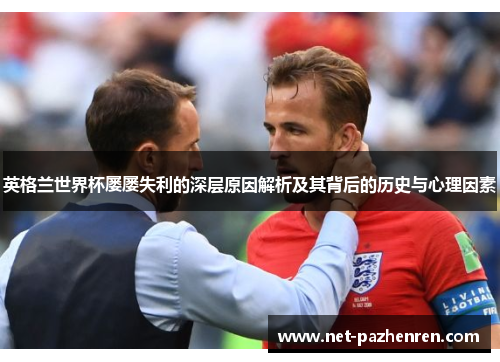 英格兰世界杯屡屡失利的深层原因解析及其背后的历史与心理因素