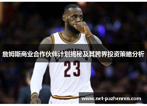 詹姆斯商业合作伙伴计划揭秘及其跨界投资策略分析 詹姆斯商业合作伙伴计划揭秘及其跨界投资策略分析