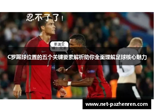 C罗踢球位置的五个关键要素解析助你全面理解足球核心魅力