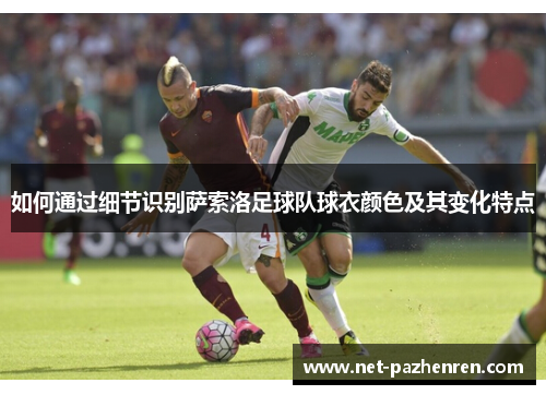 如何通过细节识别萨索洛足球队球衣颜色及其变化特点 如何通过细节识别萨索洛足球队球衣颜色及其变化特点