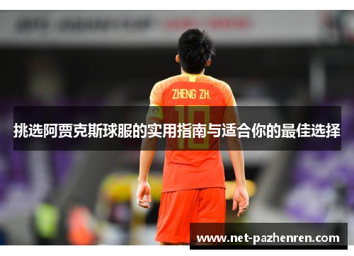 挑选阿贾克斯球服的实用指南与适合你的最佳选择 挑选阿贾克斯球服的实用指南与适合你的最佳选择