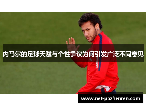 内马尔的足球天赋与个性争议为何引发广泛不同意见