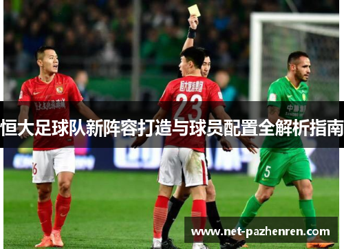 恒大足球队新阵容打造与球员配置全解析指南 恒大足球队新阵容打造与球员配置全解析指南
