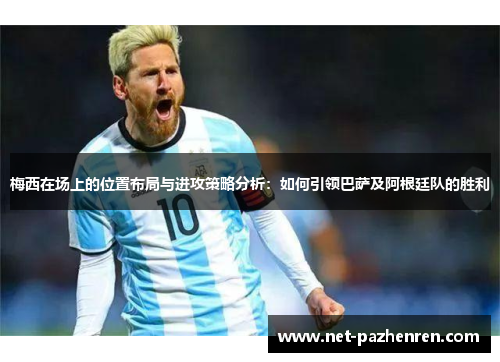 梅西在场上的位置布局与进攻策略分析：如何引领巴萨及阿根廷队的胜利