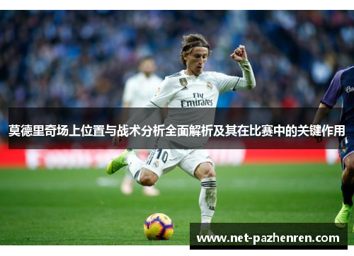莫德里奇场上位置与战术分析全面解析及其在比赛中的关键作用 莫德里奇场上位置与战术分析全面解析及其在比赛中的关键作用