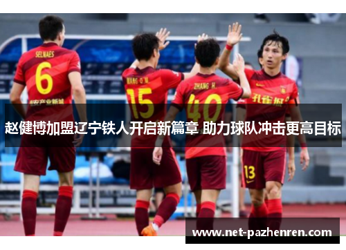 赵健博加盟辽宁铁人开启新篇章 助力球队冲击更高目标 赵健博加盟辽宁铁人开启新篇章 助力球队冲击更高目标