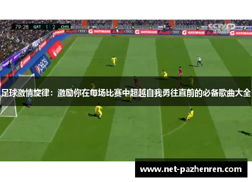 足球激情旋律:激励你在每场比赛中超越自我勇往直前的必备歌曲大全 足球激情旋律:激励你在每场比赛中超越自我勇往直前的必备歌曲大全