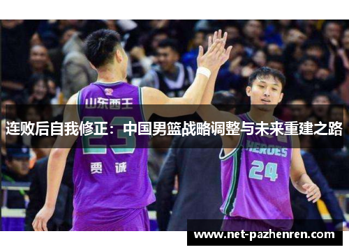 连败后自我修正：中国男篮战略调整与未来重建之路
