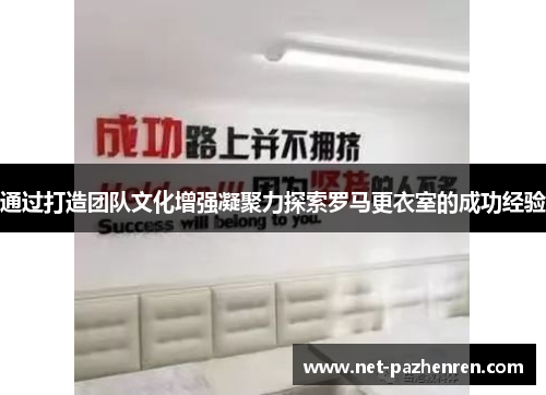 通过打造团队文化增强凝聚力探索罗马更衣室的成功经验 通过打造团队文化增强凝聚力探索罗马更衣室的成功经验