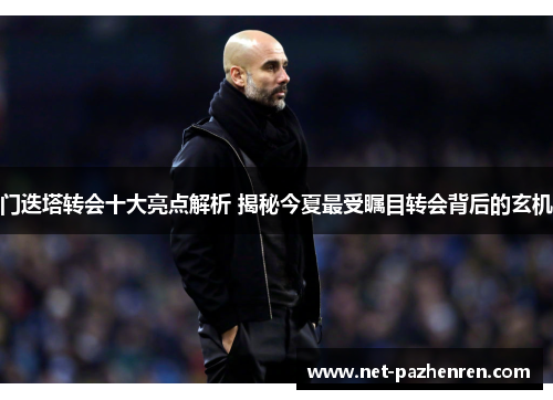 门迭塔转会十大亮点解析 揭秘今夏最受瞩目转会背后的玄机 门迭塔转会十大亮点解析 揭秘今夏最受瞩目转会背后的玄机