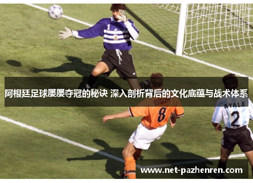 阿根廷足球屡屡夺冠的秘诀 深入剖析背后的文化底蕴与战术体系 阿根廷足球屡屡夺冠的秘诀 深入剖析背后的文化底蕴与战术体系