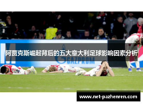 阿贾克斯崛起背后的五大意大利足球影响因素分析 阿贾克斯崛起背后的五大意大利足球影响因素分析