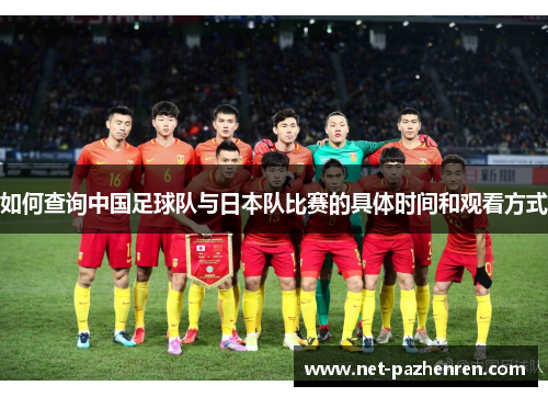如何查询中国足球队与日本队比赛的具体时间和观看方式 如何查询中国足球队与日本队比赛的具体时间和观看方式