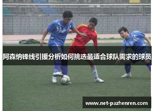 阿森纳锋线引援分析如何挑选最适合球队需求的球员 阿森纳锋线引援分析如何挑选最适合球队需求的球员