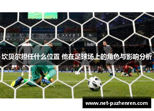 坎贝尔担任什么位置 他在足球场上的角色与影响分析 坎贝尔担任什么位置 他在足球场上的角色与影响分析