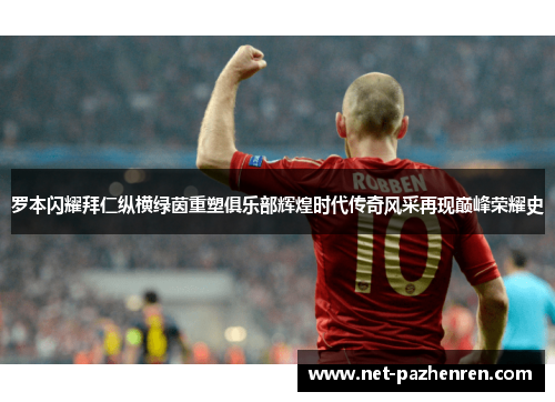 罗本闪耀拜仁纵横绿茵重塑俱乐部辉煌时代传奇风采再现巅峰荣耀史 罗本闪耀拜仁纵横绿茵重塑俱乐部辉煌时代传奇风采再现巅峰荣耀史